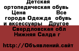 Детская ортопедическая обувь. › Цена ­ 1000-1500 - Все города Одежда, обувь и аксессуары » Другое   . Свердловская обл.,Нижняя Салда г.